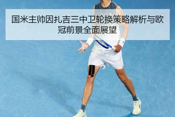 国米主帅因扎吉三中卫轮换策略解析与欧冠前景全面展望