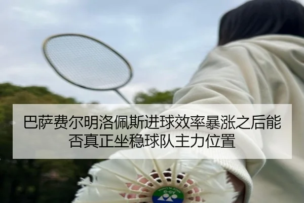 巴萨费尔明洛佩斯进球效率暴涨之后能否真正坐稳球队主力位置