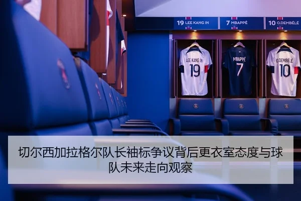 切尔西加拉格尔队长袖标争议背后更衣室态度与球队未来走向观察