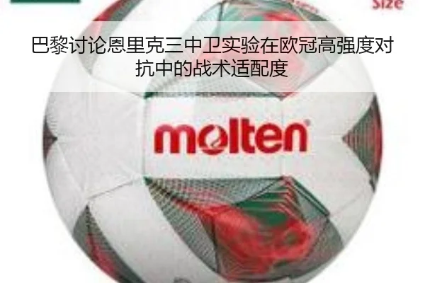 巴黎讨论恩里克三中卫实验在欧冠高强度对抗中的战术适配度