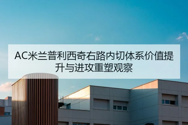 AC米兰普利西奇右路内切体系价值提升与进攻重塑观察