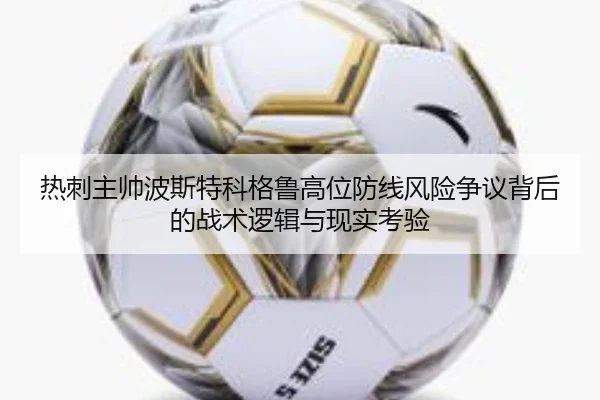 热刺主帅波斯特科格鲁高位防线风险争议背后的战术逻辑与现实考验