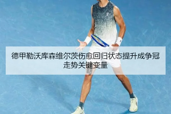 德甲勒沃库森维尔茨伤愈回归状态提升成争冠走势关键变量
