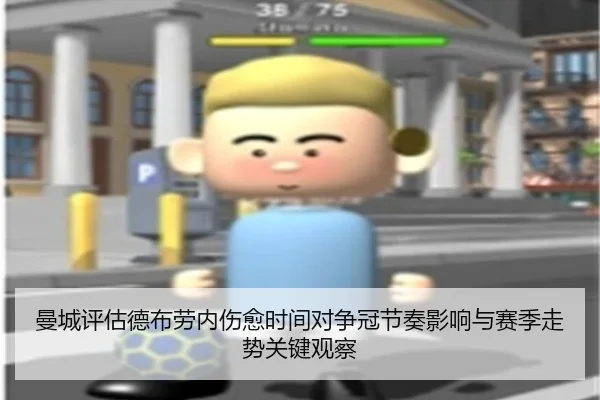 曼城评估德布劳内伤愈时间对争冠节奏影响与赛季走势关键观察