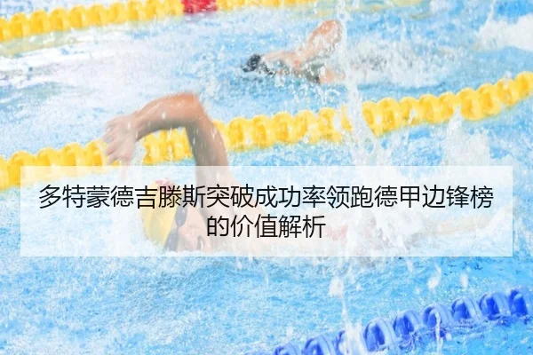 多特蒙德吉滕斯突破成功率领跑德甲边锋榜的价值解析