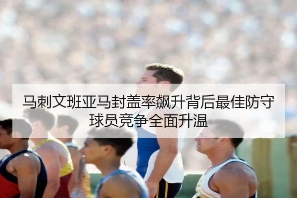 马刺文班亚马封盖率飙升背后最佳防守球员竞争全面升温