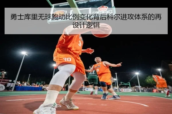 勇士库里无球跑动比例变化背后科尔进攻体系的再设计逻辑