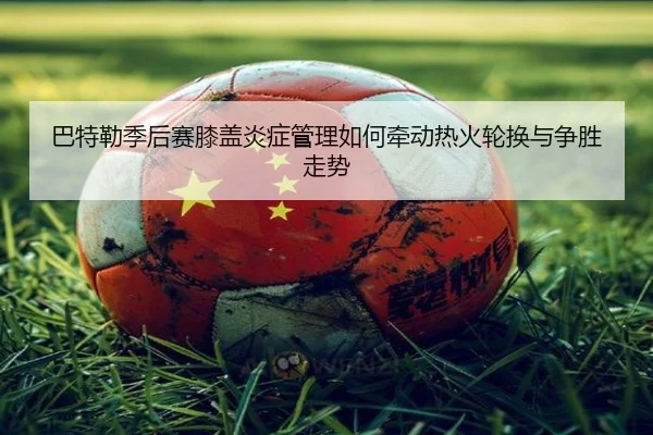 巴特勒季后赛膝盖炎症管理如何牵动热火轮换与争胜走势