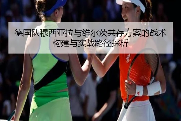 德国队穆西亚拉与维尔茨共存方案的战术构建与实战路径探析