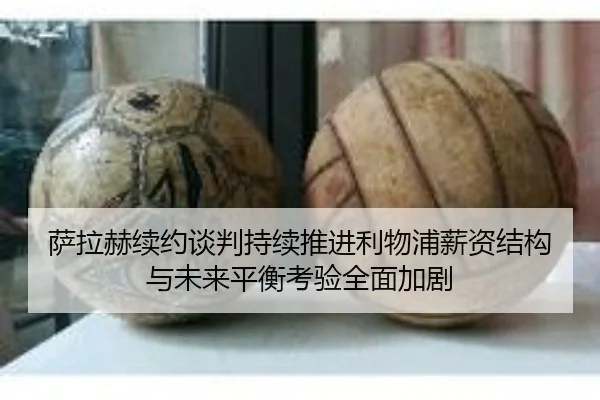 萨拉赫续约谈判持续推进利物浦薪资结构与未来平衡考验全面加剧