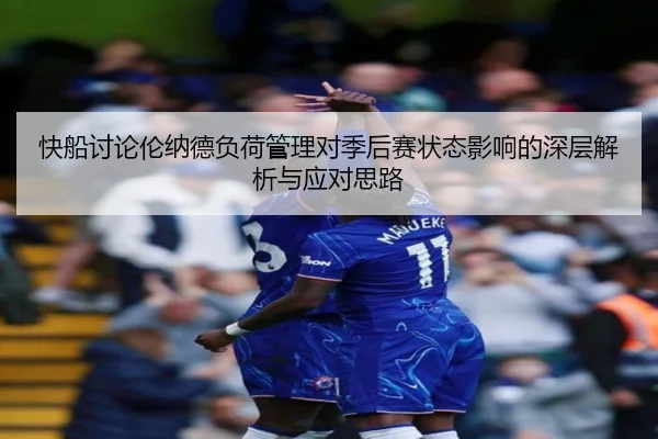 快船讨论伦纳德负荷管理对季后赛状态影响的深层解析与应对思路