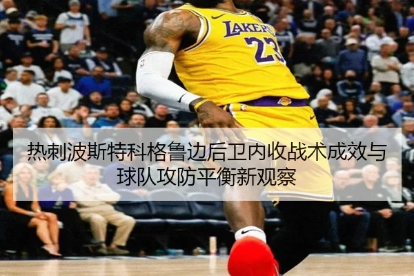 热刺波斯特科格鲁边后卫内收战术成效与球队攻防平衡新观察