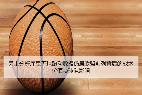 勇士分析库里无球跑动数据仍居联盟前列背后的战术价值与球队影响
