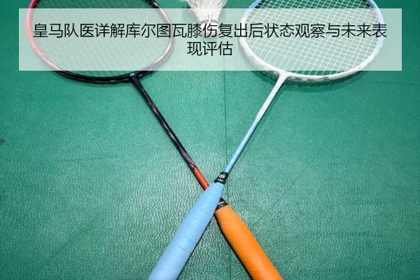 皇马队医详解库尔图瓦膝伤复出后状态观察与未来表现评估