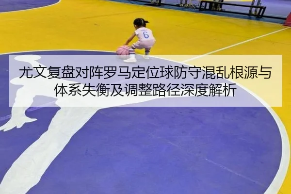 尤文复盘对阵罗马定位球防守混乱根源与体系失衡及调整路径深度解析