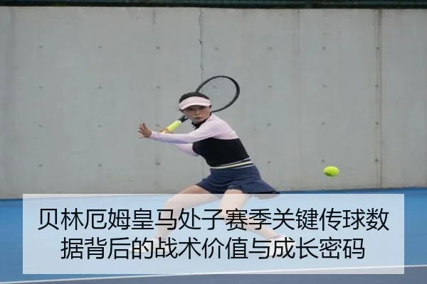 贝林厄姆皇马处子赛季关键传球数据背后的战术价值与成长密码