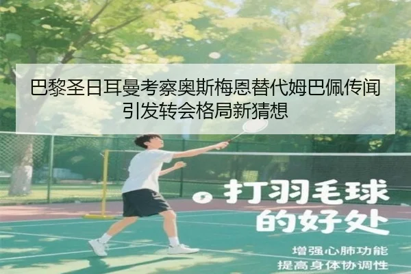 巴黎圣日耳曼考察奥斯梅恩替代姆巴佩传闻引发转会格局新猜想