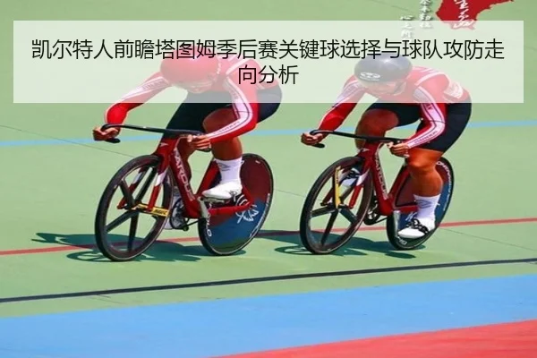 凯尔特人前瞻塔图姆季后赛关键球选择与球队攻防走向分析