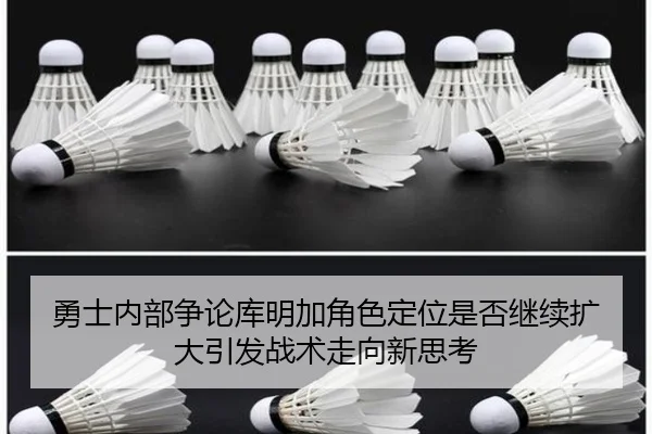 勇士内部争论库明加角色定位是否继续扩大引发战术走向新思考