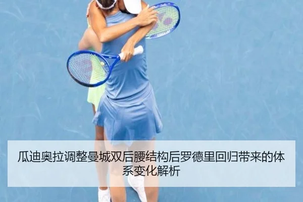 瓜迪奥拉调整曼城双后腰结构后罗德里回归带来的体系变化解析