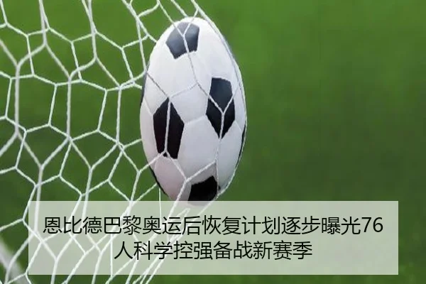 恩比德巴黎奥运后恢复计划逐步曝光76人科学控强备战新赛季
